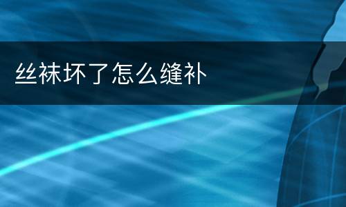 丝袜坏了怎么缝补