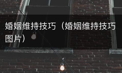 婚姻维持技巧（婚姻维持技巧图片）
