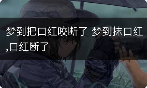 梦到把口红咬断了 梦到抹口红,口红断了