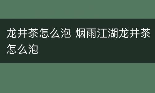 龙井茶怎么泡 烟雨江湖龙井茶怎么泡