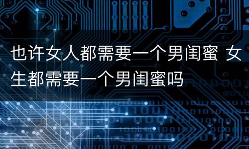 也许女人都需要一个男闺蜜 女生都需要一个男闺蜜吗