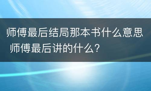 师傅最后结局那本书什么意思 师傅最后讲的什么?
