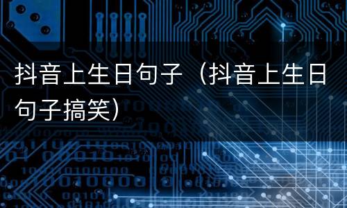 抖音上生日句子（抖音上生日句子搞笑）