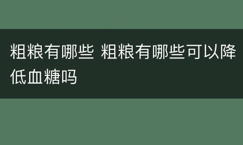 粗粮有哪些 粗粮有哪些可以降低血糖吗