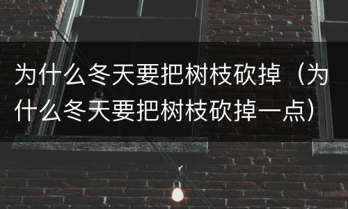 为什么冬天要把树枝砍掉（为什么冬天要把树枝砍掉一点）