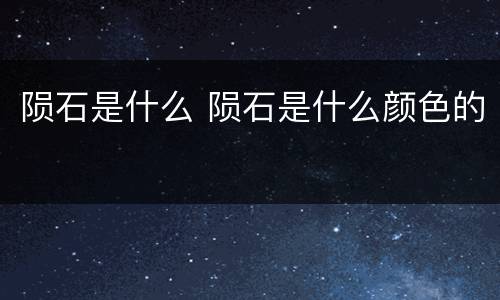 陨石是什么 陨石是什么颜色的
