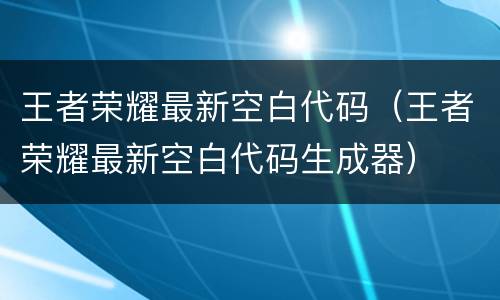 王者荣耀最新空白代码（王者荣耀最新空白代码生成器）