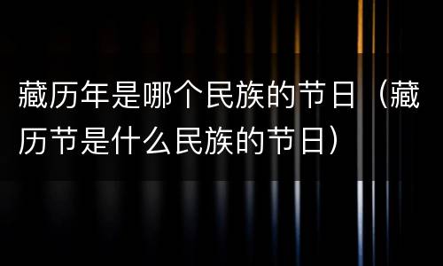 藏历年是哪个民族的节日（藏历节是什么民族的节日）