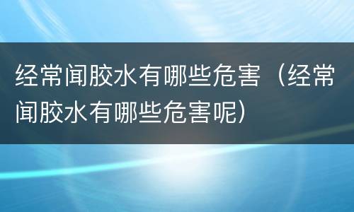 经常闻胶水有哪些危害（经常闻胶水有哪些危害呢）