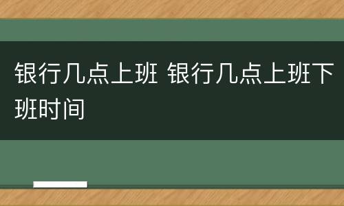 银行几点上班 银行几点上班下班时间