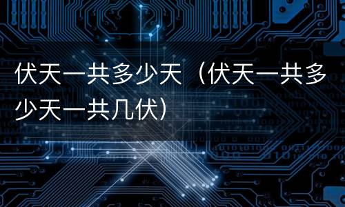 伏天一共多少天（伏天一共多少天一共几伏）