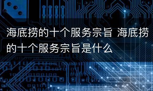 海底捞的十个服务宗旨 海底捞的十个服务宗旨是什么