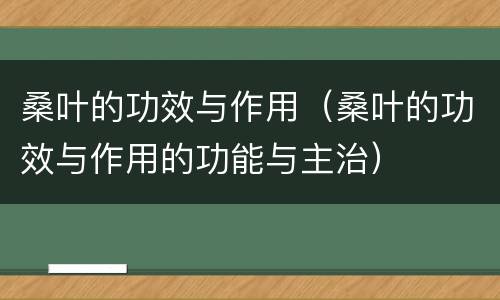 桑叶的功效与作用（桑叶的功效与作用的功能与主治）