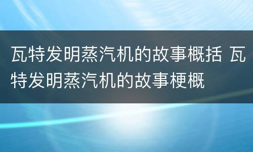 瓦特发明蒸汽机的故事概括 瓦特发明蒸汽机的故事梗概