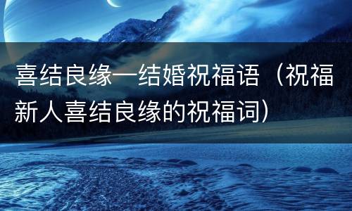 喜结良缘—结婚祝福语（祝福新人喜结良缘的祝福词）