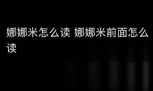 娜娜米怎么读 娜娜米前面怎么读