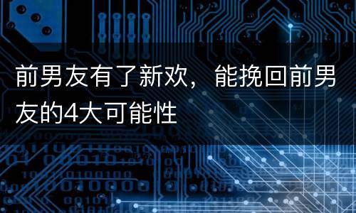 前男友有了新欢，能挽回前男友的4大可能性