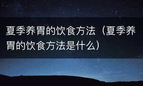 夏季养胃的饮食方法（夏季养胃的饮食方法是什么）