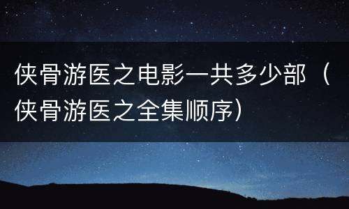 侠骨游医之电影一共多少部（侠骨游医之全集顺序）