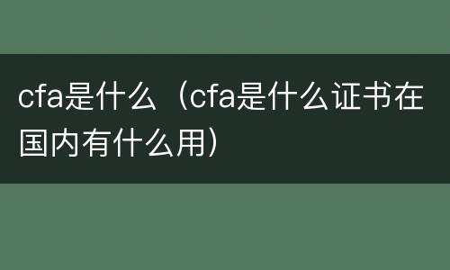 cfa是什么（cfa是什么证书在国内有什么用）