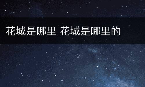 花城是哪里 花城是哪里的