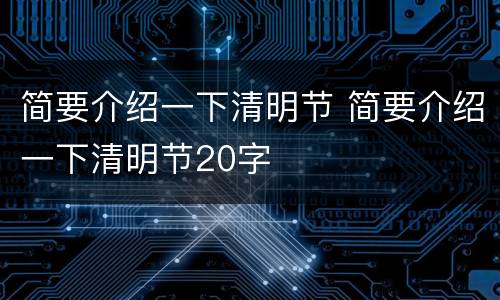简要介绍一下清明节 简要介绍一下清明节20字