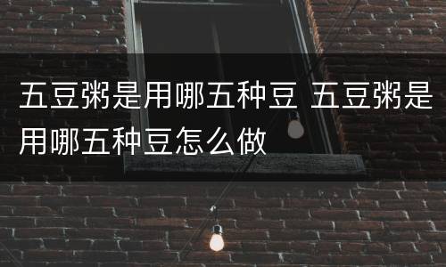 五豆粥是用哪五种豆 五豆粥是用哪五种豆怎么做