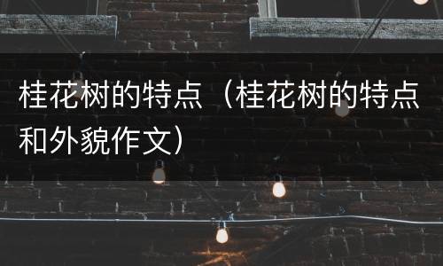 桂花树的特点（桂花树的特点和外貌作文）