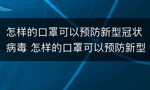 怎样的口罩可以预防新型冠状病毒 怎样的口罩可以预防新型冠状病毒呢
