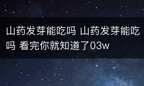 山药发芽能吃吗 山药发芽能吃吗 看完你就知道了03w