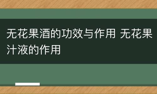 无花果酒的功效与作用 无花果汁液的作用