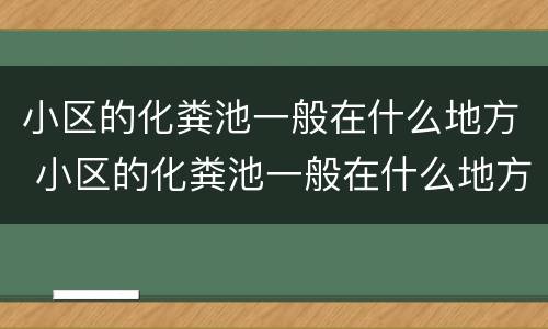 小区的化粪池一般在什么地方 小区的化粪池一般在什么地方建