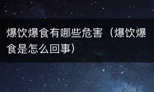 爆饮爆食有哪些危害（爆饮爆食是怎么回事）