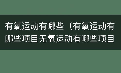 有氧运动有哪些（有氧运动有哪些项目无氧运动有哪些项目）