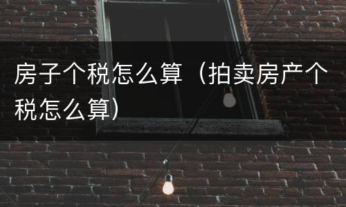 房子个税怎么算（拍卖房产个税怎么算）