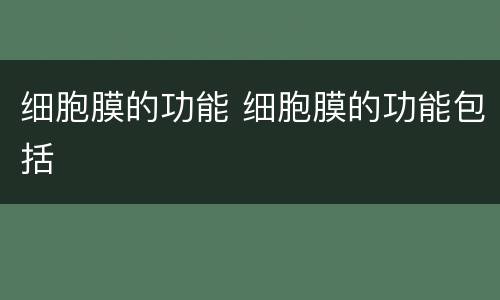 细胞膜的功能 细胞膜的功能包括