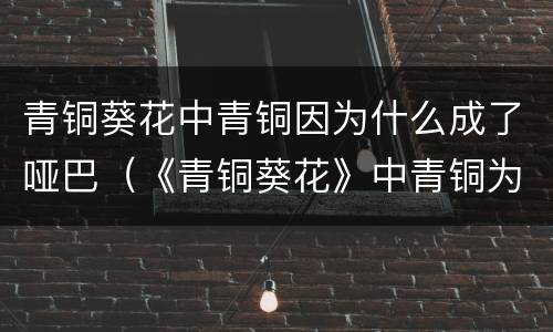 青铜葵花中青铜因为什么成了哑巴（《青铜葵花》中青铜为什么会变成哑巴?）