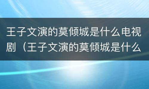王子文演的莫倾城是什么电视剧（王子文演的莫倾城是什么电视剧名字）