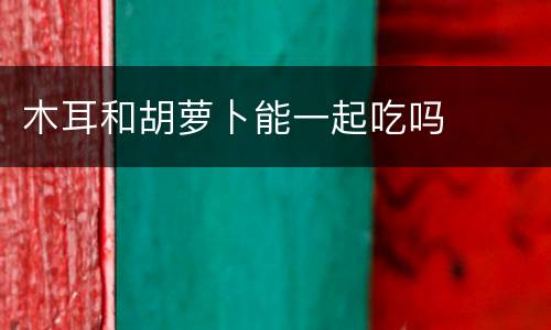 木耳和胡萝卜能一起吃吗
