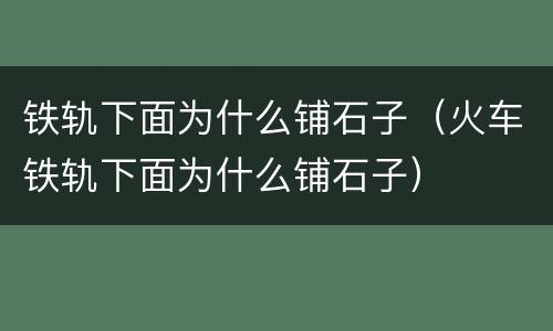 铁轨下面为什么铺石子（火车铁轨下面为什么铺石子）