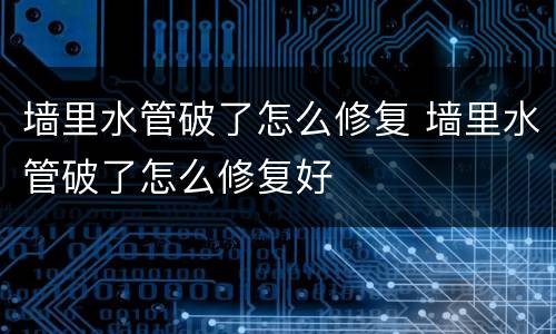 墙里水管破了怎么修复 墙里水管破了怎么修复好