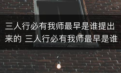 三人行必有我师最早是谁提出来的 三人行必有我师最早是谁提出来的小鸡答题
