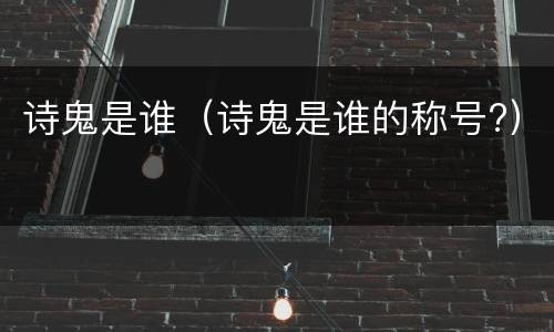 诗鬼是谁（诗鬼是谁的称号?）