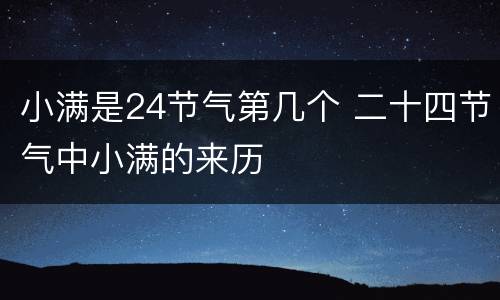 小满是24节气第几个 二十四节气中小满的来历