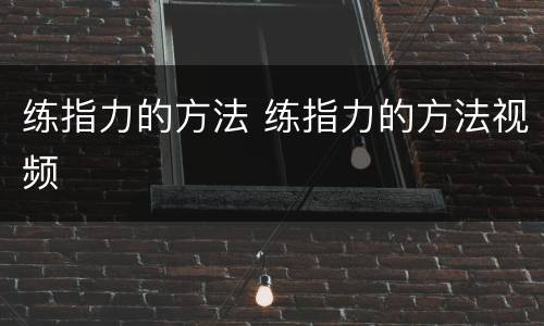 练指力的方法 练指力的方法视频