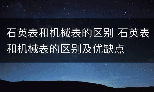 石英表和机械表的区别 石英表和机械表的区别及优缺点