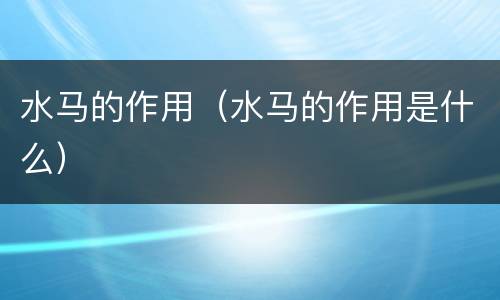 水马的作用（水马的作用是什么）