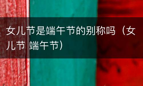 女儿节是端午节的别称吗（女儿节 端午节）