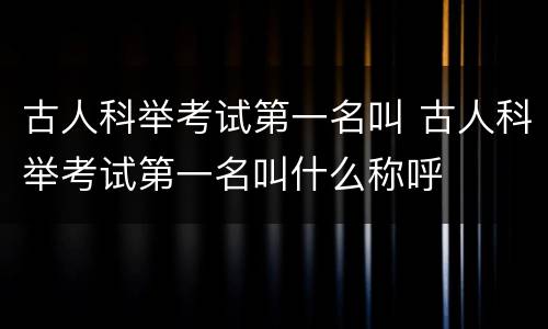 古人科举考试第一名叫 古人科举考试第一名叫什么称呼