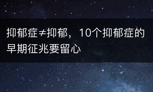 抑郁症≠抑郁，10个抑郁症的早期征兆要留心